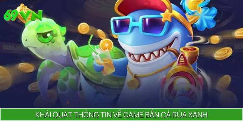 Khái quát thông tin về game bắn cá Rùa Xanh