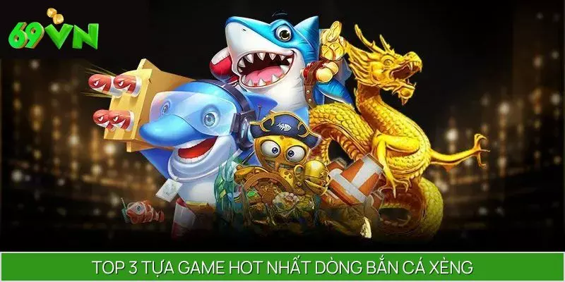 Top 3 tựa game hot nhất dòng bắn cá xèng