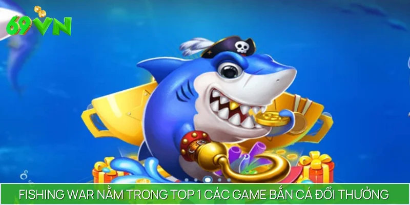 Fishing War nằm trong top 1 các game bắn cá đổi thưởng