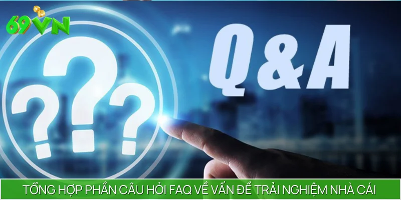 Tổng hợp phần câu hỏi FAQ về vấn đề trải nghiệm nhà cái