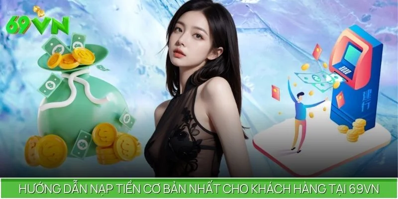 Hướng Dẫn Nạp Tiền Cơ Bản Nhất Cho Khách Hàng Tại 69VN