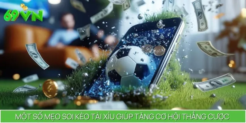 Một số mẹo soi kèo tài xỉu giúp tăng cơ hội thắng cược