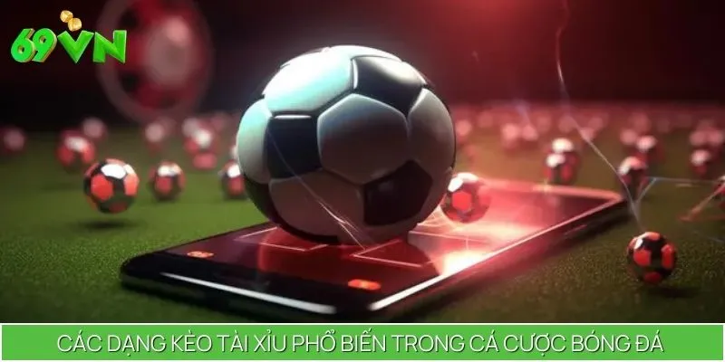 Các dạng kèo tài xỉu phổ biến trong cá cược bóng đá trực tuyến