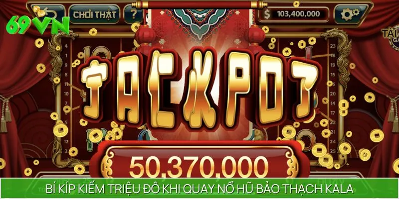 Lưu ngay bí kíp giành Jackpot khủng trong Barp Thạch Kala
