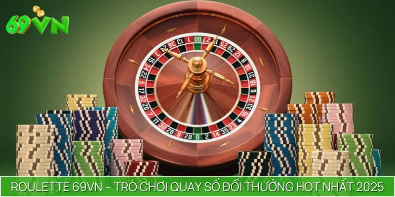Roulette 69VN – Trò Chơi Quay Số Đổi Thưởng Hot Nhất 2025