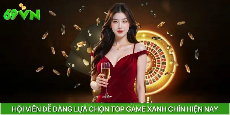 Hội viên dễ dàng lựa chọn top game xanh chín hiện nay