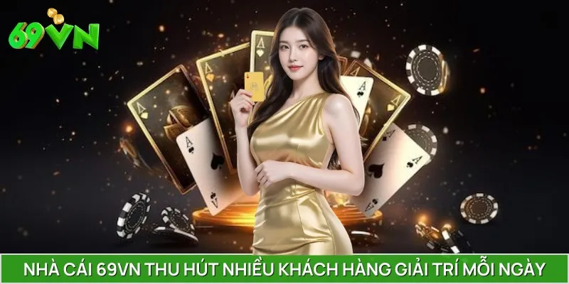 Nhà cái 69VN thu hút nhiều khách hàng giải trí mỗi ngày